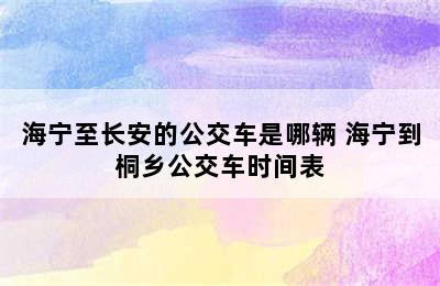 海宁至长安的公交车是哪辆 海宁到桐乡公交车时间表